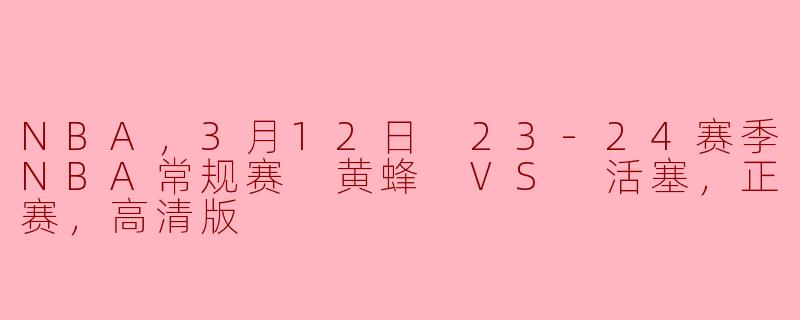 NBA，3月12日 23-24赛季NBA常规赛 黄蜂 VS 活塞，正赛，高清版